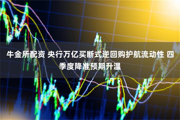 牛金所配资 央行万亿买断式逆回购护航流动性 四季度降准预期升温