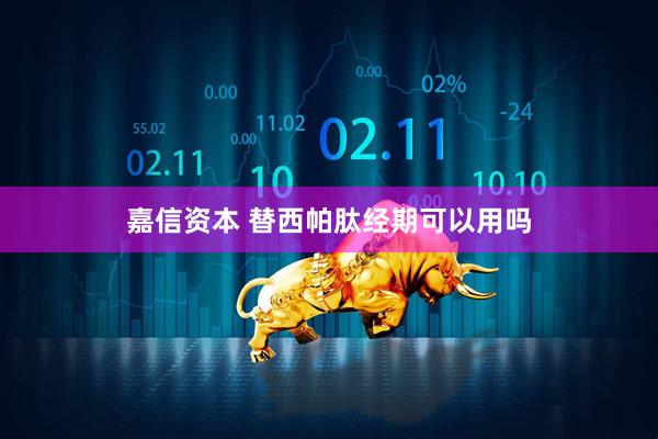嘉信资本 替西帕肽经期可以用吗